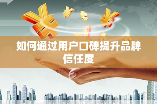 牡丹如何通过用户口碑提升品牌信任度