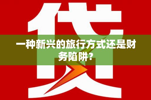 牡丹一种新兴的旅行方式还是财务陷阱？