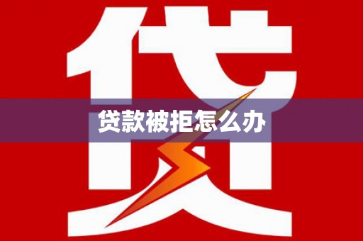 牡丹贷款被拒怎么办