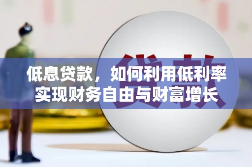牡丹低息贷款，如何利用低利率实现财务自由与财富增长