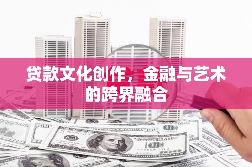 牡丹贷款文化创作，金融与艺术的跨界融合