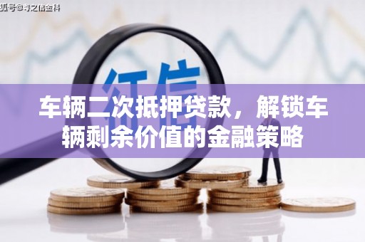 牡丹车辆二次抵押贷款，解锁车辆剩余价值的金融策略