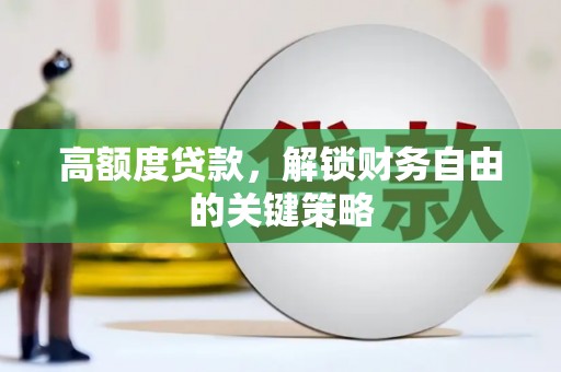 牡丹高额度贷款，解锁财务自由的关键策略
